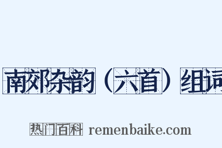 南郊杂韵（六首）组词是什么意思的图片